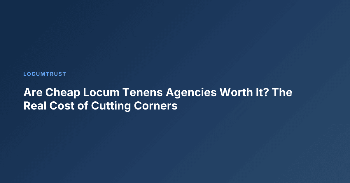 Are Cheap Locum Tenens Agencies Worth It? The Real Cost of Cutting Corners