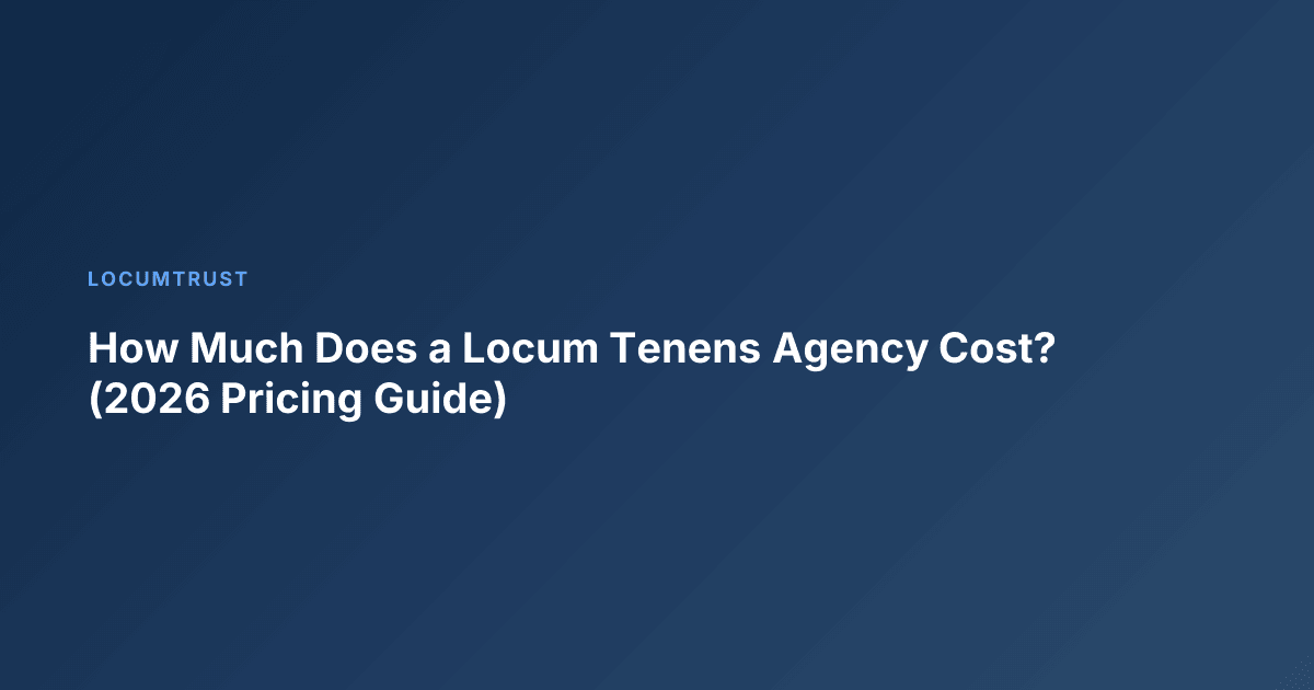 How Much Does a Locum Tenens Agency Cost? (2026 Pricing Guide)