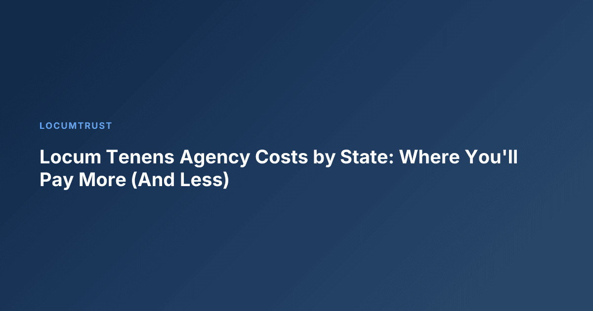 Locum Tenens Agency Costs by State: Where You'll Pay More (And Less)