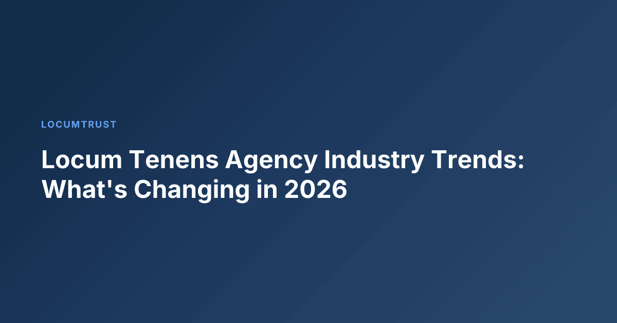 Locum Tenens Agency Industry Trends: What's Changing in 2026