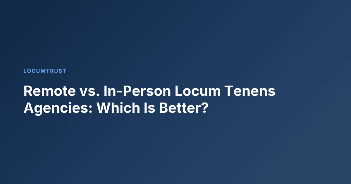 Remote vs. In-Person Locum Tenens Agencies: Which Is Better?