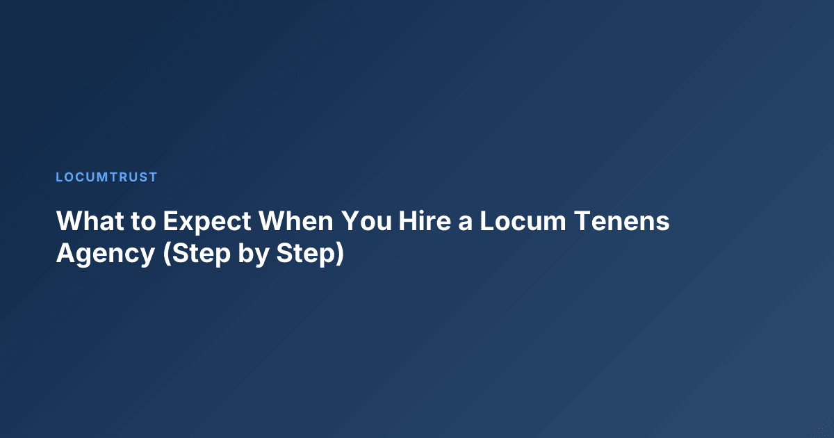 What to Expect When You Hire a Locum Tenens Agency (Step by Step)